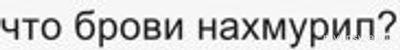 Что ответить на слова "не хмурь брови" или на вопрос "чё нахмурился?"?