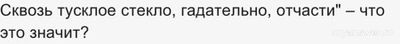 Мы видим "сквозь тусклое стекло, гадательно, отчасти", почему ...?