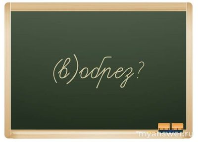 Как правильно пишется: времени в обрез или вобрез и почему?