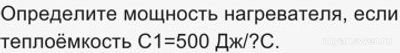 Как определить мощность нагревателя, если теплоёмкость C1=500 Дж/∘C?