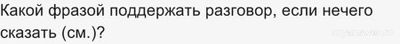 Какой фразой поддержать разговор, если нечего сказать (см.)?